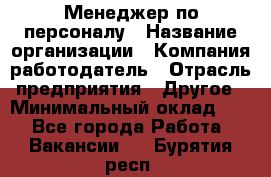 1Менеджер по персоналу › Название организации ­ Компания-работодатель › Отрасль предприятия ­ Другое › Минимальный оклад ­ 1 - Все города Работа » Вакансии   . Бурятия респ.